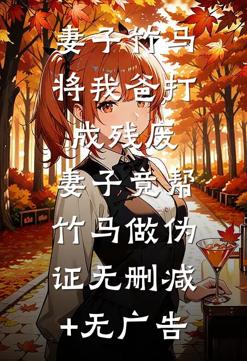 妻子竹马将我爸打成残废，妻子竟帮竹马做伪证无删减+无广告