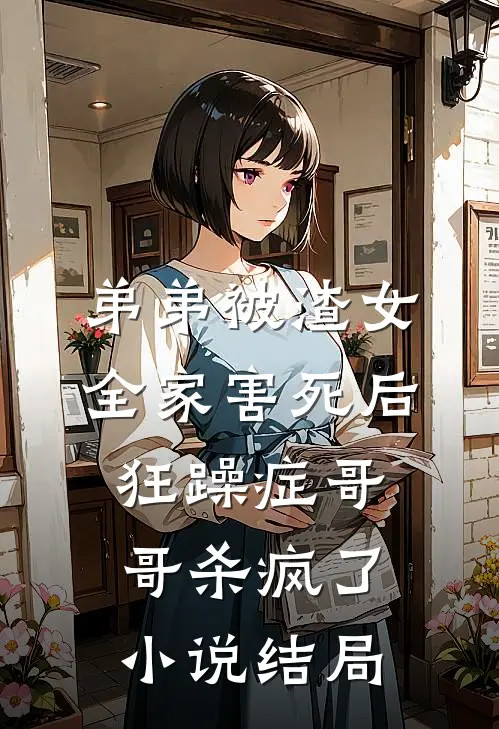 弟弟被渣女全家害死后，狂躁症哥哥杀疯了小说结局
