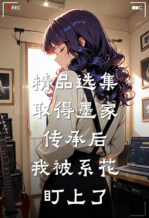 精品选集取得墨家传承后，我被系花盯上了