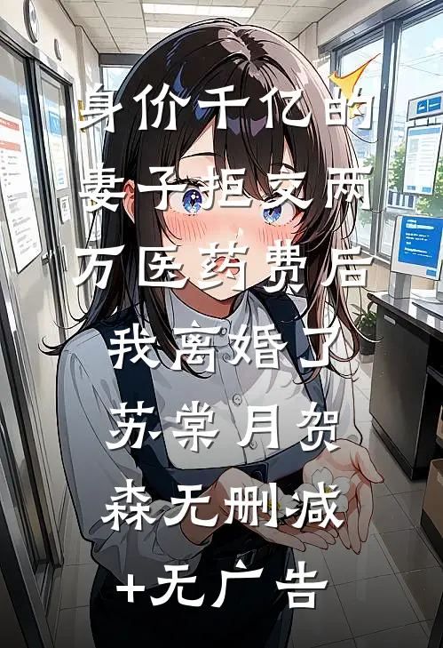 身价千亿的妻子拒交两万医药费后，我离婚了苏棠月贺森无删减+无广告
