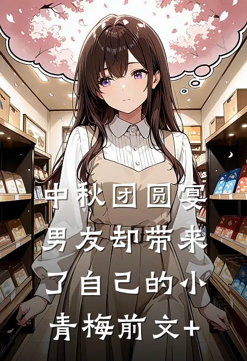 中秋团圆宴，男友却带来了自己的小青梅前文+