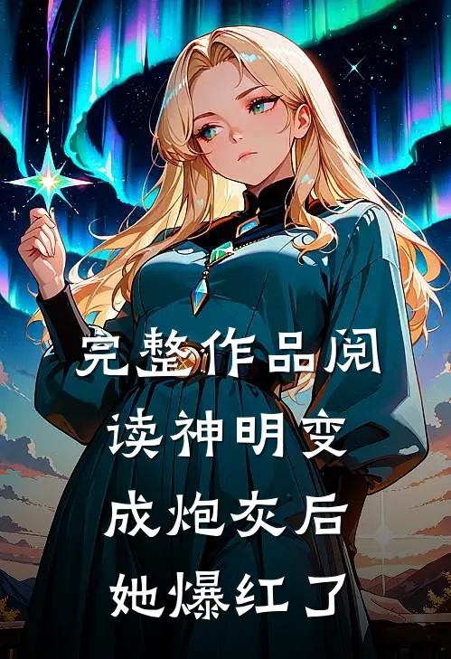 完整作品阅读神明变成炮灰后，她爆红了