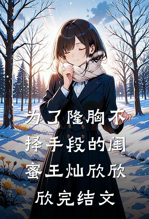 为了隆胸不择手段的闺蜜王灿欣欣欣完结文