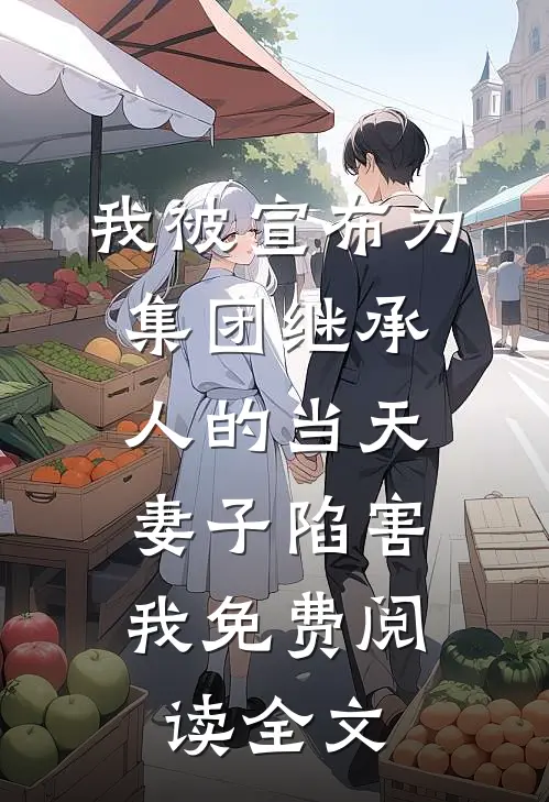 我被宣布为集团继承人的当天，妻子陷害我免费阅读全文