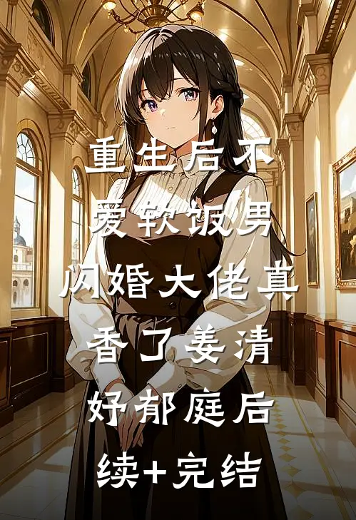 重生后不爱软饭男，闪婚大佬真香了姜清妤郁庭后续+完结