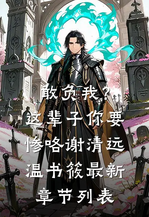敢负我？这辈子你要惨咯谢清远温书筱最新章节列表