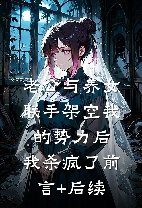 老公与养女联手架空我的势力后，我杀疯了前言+后续