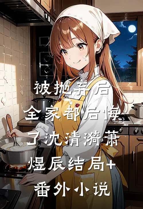 被抛弃后，全家都后悔了沈清漪萧煜辰结局+番外小说