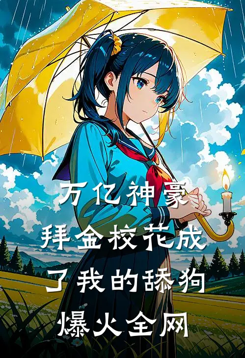 万亿神豪:拜金校花成了我的舔狗爆火全网