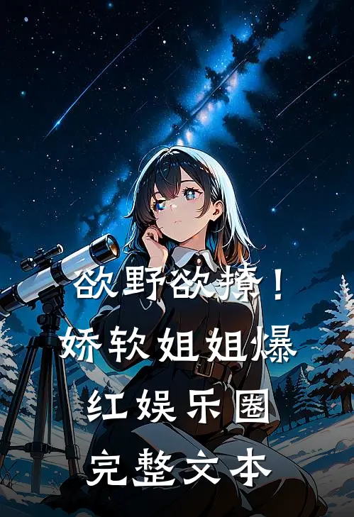 欲野欲撩！娇软姐姐爆红娱乐圈完整文本