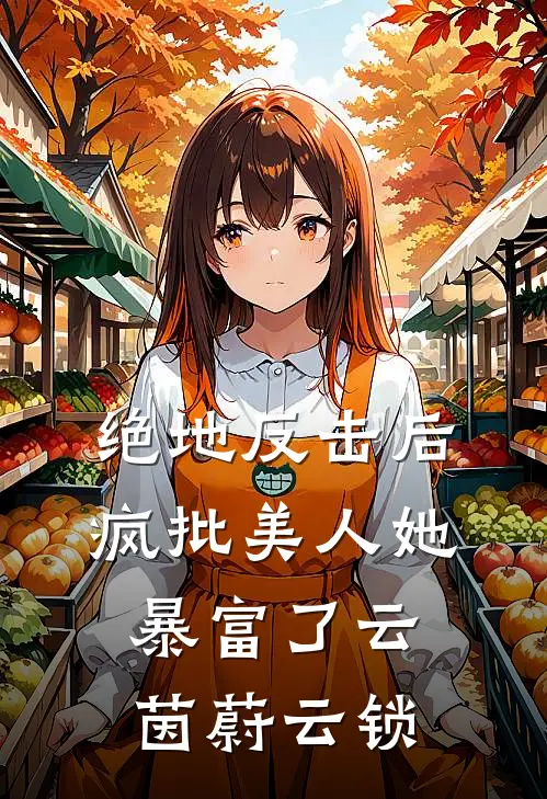 绝地反击后，疯批美人她暴富了云茵蔚云锁