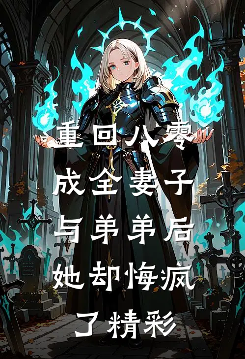 重回八零成全妻子与弟弟后，她却悔疯了精彩
