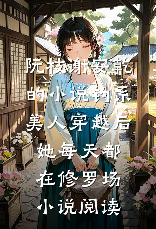 阮枝谢安乾的小说钓系美人穿越后，她每天都在修罗场小说阅读