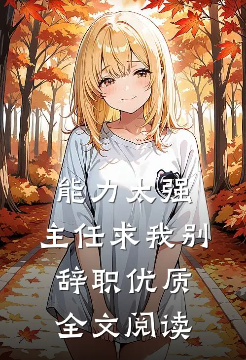 能力太强，主任求我别辞职优质全文阅读