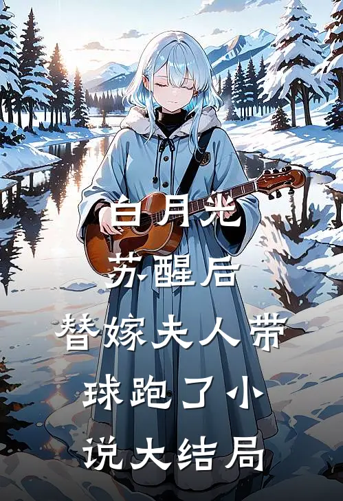 白月光苏醒后，替嫁夫人带球跑了小说大结局