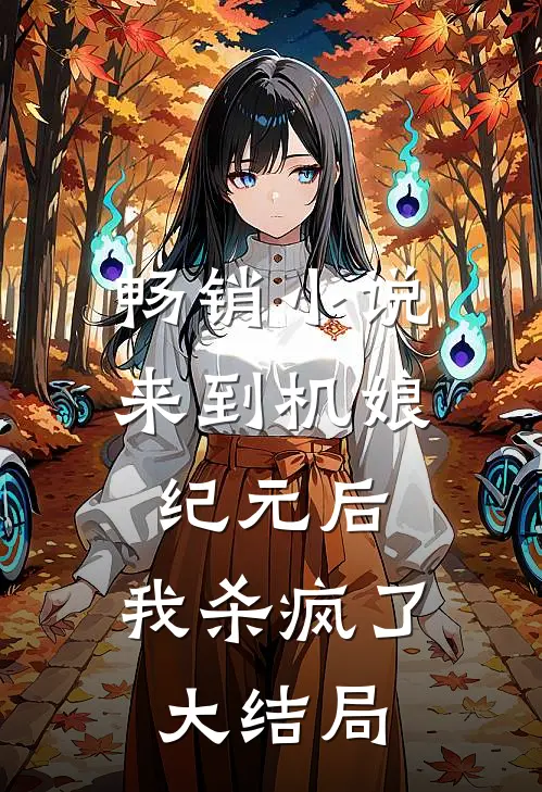 畅销小说来到机娘纪元后，我杀疯了大结局