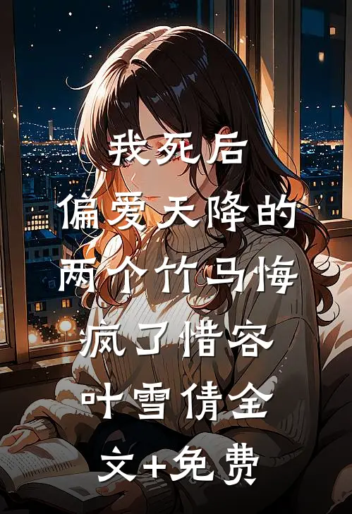 我死后，偏爱天降的两个竹马悔疯了惜容叶雪倩全文+免费