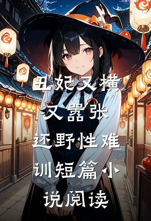 丑妃又横又嚣张，还野性难训短篇小说阅读