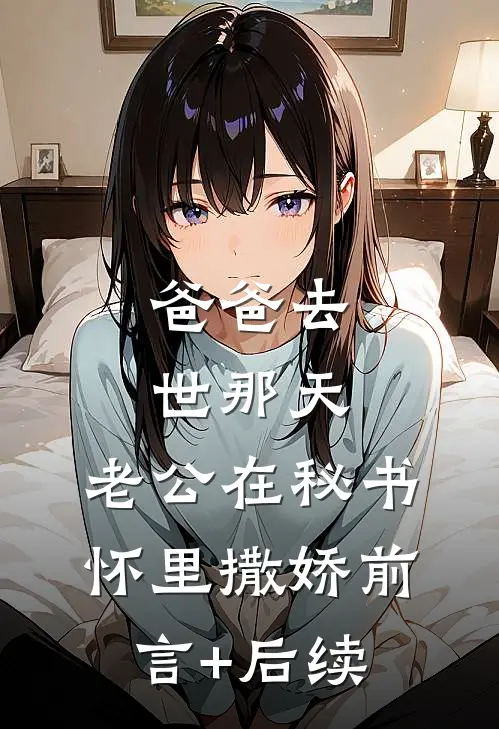 爸爸去世那天，老公在秘书怀里撒娇前言+后续
