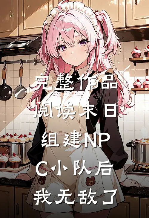 完整作品阅读末日组建NPC小队后，我无敌了