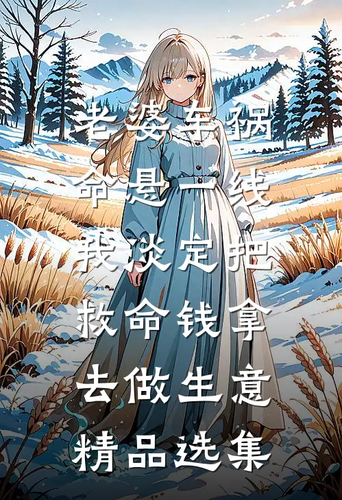 老婆车祸命悬一线，我淡定把救命钱拿去做生意精品选集