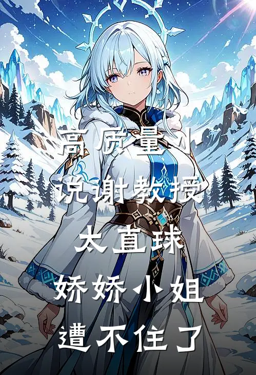 高质量小说谢教授太直球，娇娇小姐遭不住了