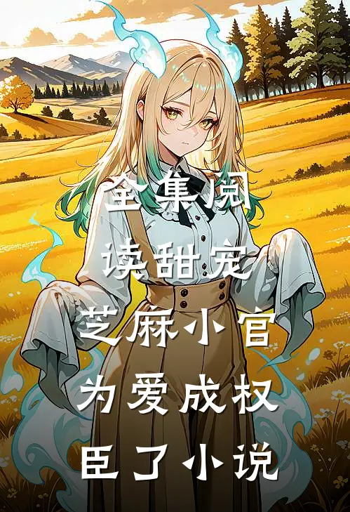 全集阅读甜宠:芝麻小官为爱成权臣了小说