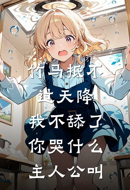 竹马抵不过天降，我不舔了你哭什么主人公叫
