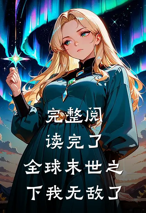 完整阅读完了，全球末世之下我无敌了