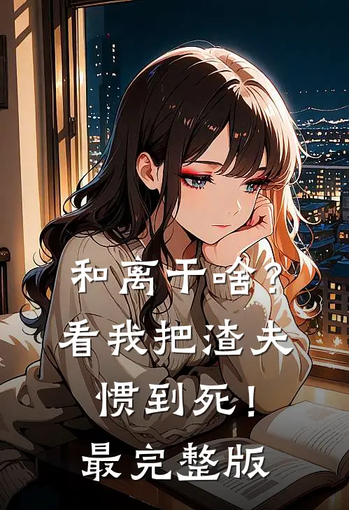和离干啥？看我把渣夫惯到死！最完整版