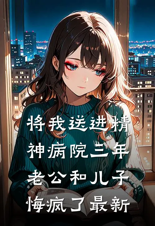 将我送进精神病院三年，老公和儿子悔疯了最新