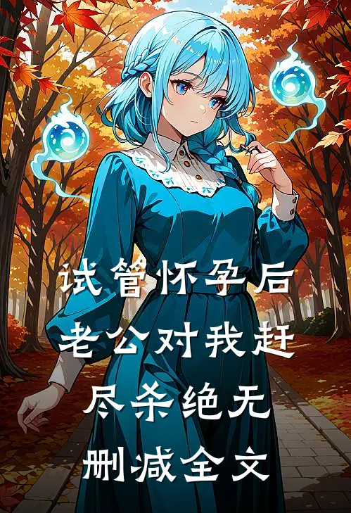 试管怀孕后，老公对我赶尽杀绝无删减全文