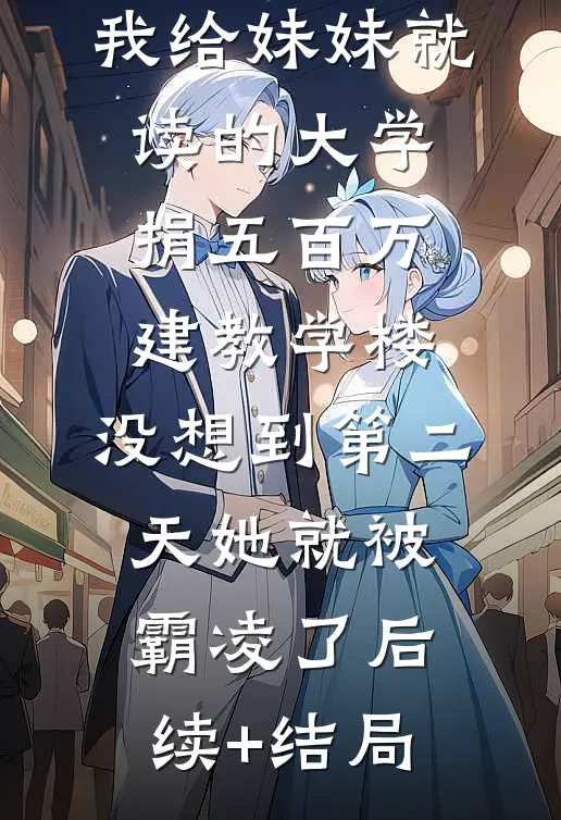我给妹妹就读的大学捐五百万建教学楼，没想到第二天她就被霸凌了后续+结局