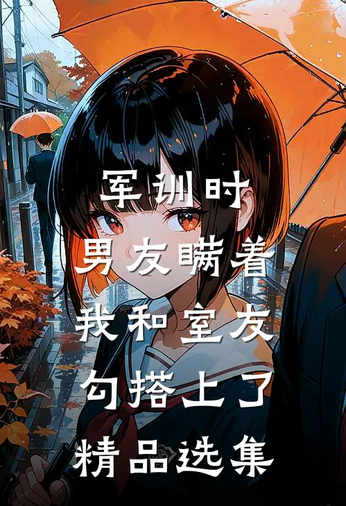 军训时，男友瞒着我和室友勾搭上了精品选集