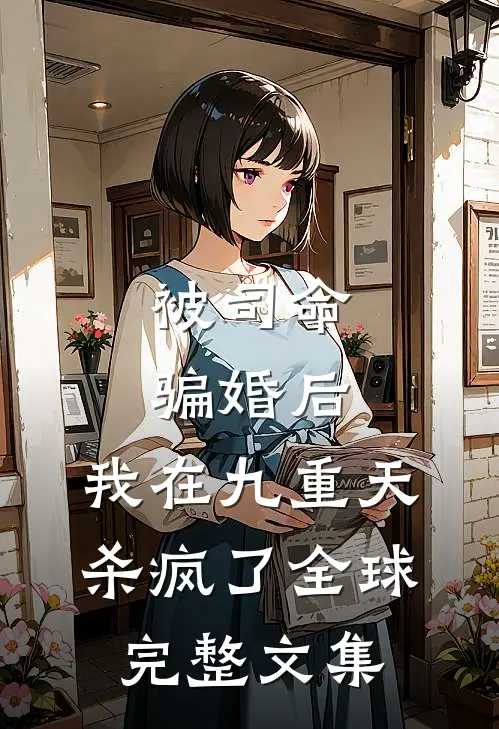 被司命骗婚后，我在九重天杀疯了全球完整文集