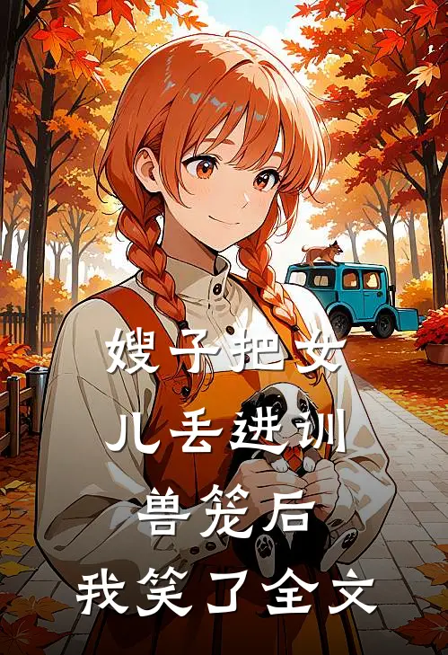 嫂子把女儿丢进训兽笼后，我笑了全文