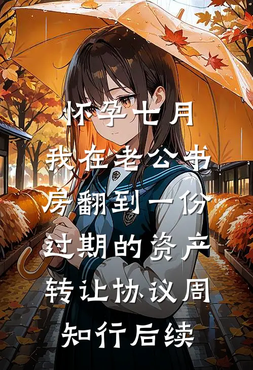 怀孕七月，我在老公书房翻到一份过期的资产转让协议周知行后续