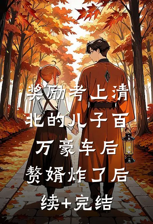 奖励考上清北的儿子百万豪车后，赘婿炸了后续+完结