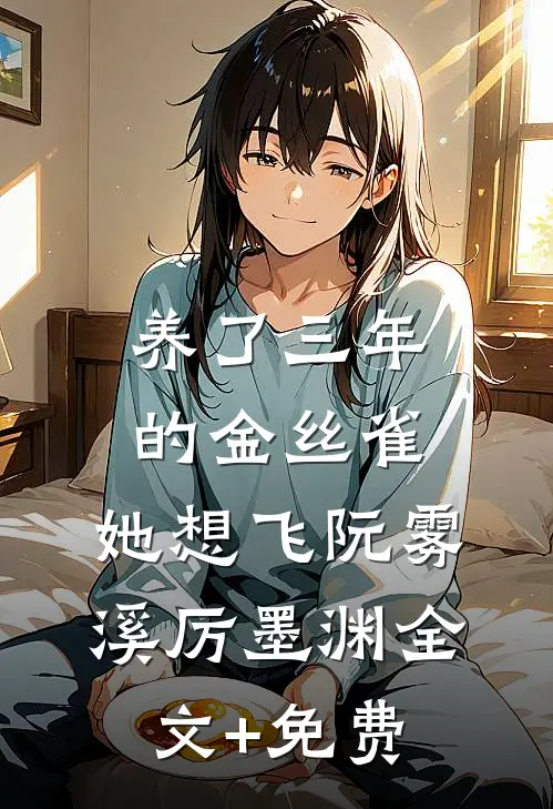 养了三年的金丝雀，她想飞阮雾溪厉墨渊全文+免费
