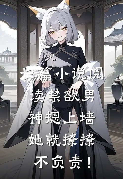 长篇小说阅读禁欲男神摁上墙，她就撩撩不负责！