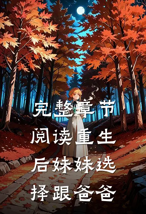 完整章节阅读重生后妹妹选择跟爸爸