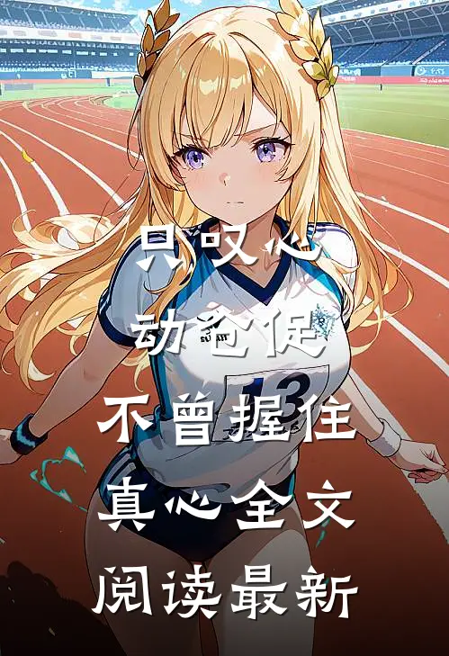 只叹心动仓促，不曾握住真心全文阅读最新