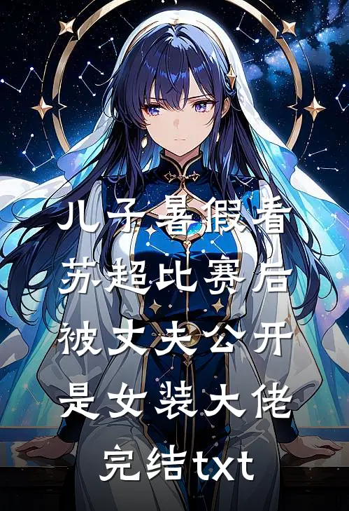 儿子暑假看苏超比赛后，被丈夫公开是女装大佬完结txt