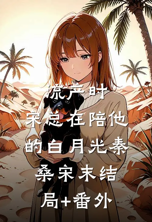 流产时，宋总在陪他的白月光秦桑宋末结局+番外