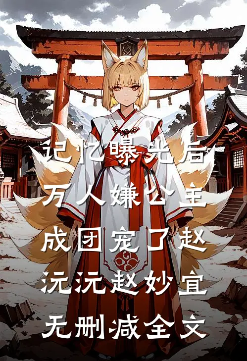 记忆曝光后，万人嫌公主成团宠了赵沅沅赵妙宜无删减全文