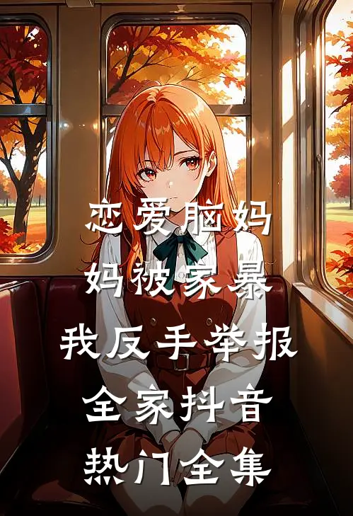 恋爱脑妈妈被家暴，我反手举报全家抖音热门全集