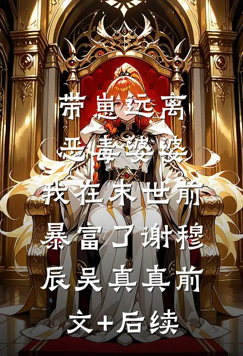 带崽远离恶毒婆婆，我在末世前暴富了谢穆辰吴真真前文+后续