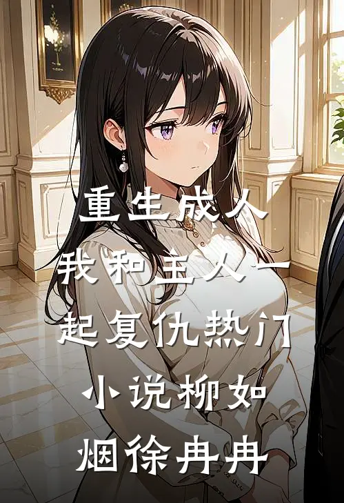 重生成人，我和主人一起复仇热门小说柳如烟徐冉冉