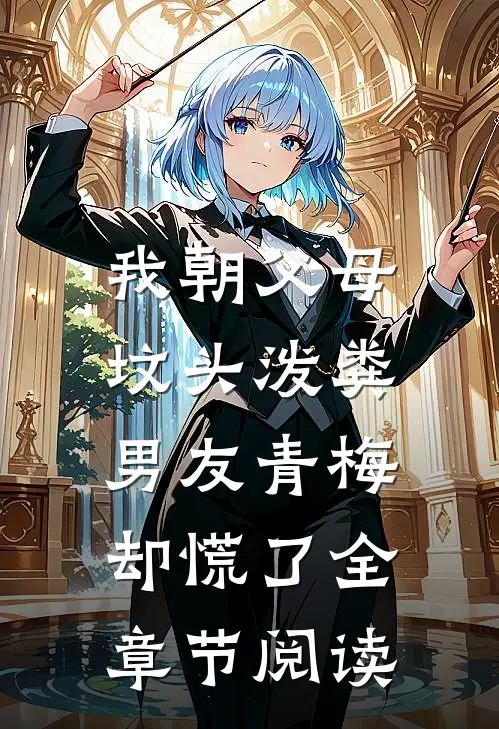 我朝父母坟头泼粪，男友青梅却慌了全章节阅读