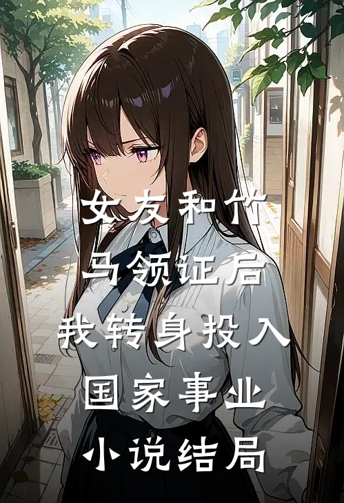 女友和竹马领证后，我转身投入国家事业小说结局